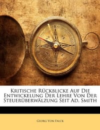 Kritische R Ckblicke Auf Die Entwickelung Der Lehre Von Der Steuer Berw Lzung Seit Ad. Smith Von Dr. Georg Von Falck