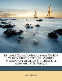 Estudio Quimico-Industrial de Los Varios Productos del Maguey Mexicano y Analisis Quimico del Aguamiel y El Pulque