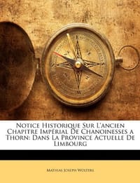 Notice Historique Sur L'Ancien Chapitre Imprial de Chanoinesses a Thorn