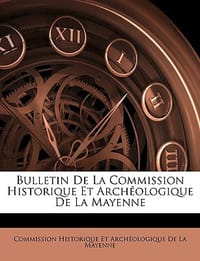 Bulletin de La Commission Historique Et Archologique de La Mayenne