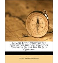 Memoir Justificatory of the Conduct of the Government of Venezuela on the Isla de Aves Question