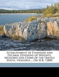 Establishment of Standard and Decimal Divisions of Weights, Measures and Coins of the United States, Hearings..., on H.R. 12850