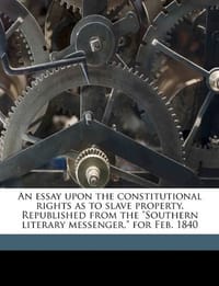 An Essay Upon the Constitutional Rights as to Slave Property. Republished from the "Southern Literary Messenger," for Feb. 1840