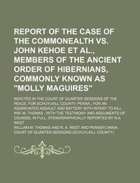 Report of the Case of the Commonealth vs. John Kehoe et al., Members of the Ancient Order of Hibernians, Commonly Known as \Molly Maguires\"; Indicted"
