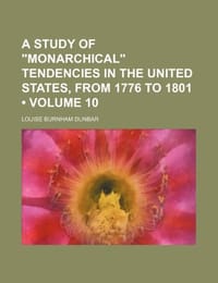 A Study of "Monarchical" Tendencies in the United States, from 1776 to 1801
