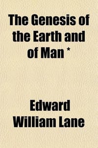 The Genesis of the Earth and of Man *; Or, the History of Creation, and the Antiquity and Races of Mankind Considered on Biblical and Other Grounds