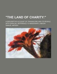 "The Land of Charity; ." a Descriptive Account of Travancore and Its People, with Especial Reference to Missionary Labour