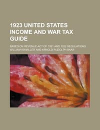 1923 United States Income and War Tax Guide; Based on Revenue Act of 1921 and 1922 Regulations - Kixmiller, William