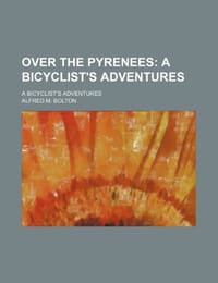 Over the Pyrenees; A Bicyclist's Adventures. a Bicyclist's Adventures