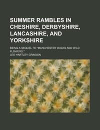 Summer Rambles in Cheshire, Derbyshire, Lancashire, and Yorkshire; Being a Sequel to "Manchester Walks and Wild Flowers."