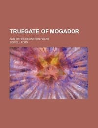 Truegate of Mogador; And Other Cedarton Folks - Ford, Sewell