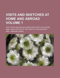 Visits and Sketches at Home and Abroad Volume 1; With Tales and Miscellanies Now First Collected, and a New Edition of the "Diary of an Ennuyee."