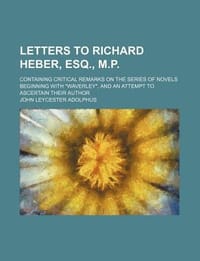 Letters to Richard Heber, Esq., M.P.; Containing Critical Remarks on the Series of Novels Beginning with "Waverley," and an Attempt to Ascertain Their Author