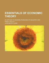 Essentials of Economic Theory; As Applied to Modern Problems of Industry and Public Policy