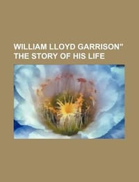 William Lloyd Garrison\ the Story of His Life"