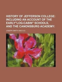 History of Jefferson College; Including an Account of the Early\log-Cabin\" Schools