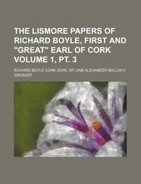 The Lismore Papers of Richard Boyle, First and "Great" Earl of Cork Volume 1, PT. 3