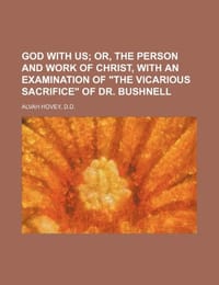 God with Us; Or, the Person and Work of Christ, with an Examination of "The Vicarious Sacrifice" of Dr. Bushnell