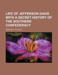 Life of Jefferson Davis with a Secret History of the Southern Confederacy