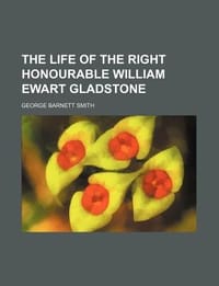 The Life of the Right Honourable William Ewart Gladstone