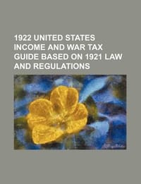 1922 United States Income and War Tax Guide Based on 1921 Law and Regulations