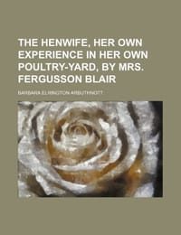 The Henwife, Her Own Experience in Her Own Poultry-Yard, by Mrs. Fergusson Blair