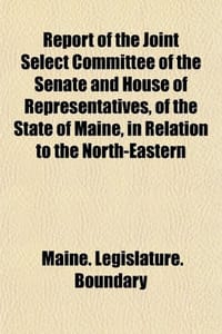 Report of the Joint Select Committee of the Senate and House of Representatives, of the State of Maine, in Relation to the North-Eastern