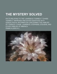 The Mystery Solved; Facts Relating to the "Lawrence-Townely," "Chase-Townely," Marriage and Estate Question, with Genealogical Information Concerning