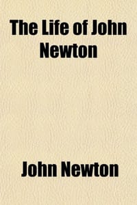 The Life of John Newton; Once a Sailor, Afterwards Captain of a Slave Ship, and Subsequently Rector of St. Mary Woolnoth, London. "An Authentic Narrat
