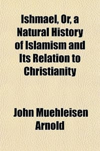 Ishmael, Or, a Natural History of Islamism and Its Relation to Christianity