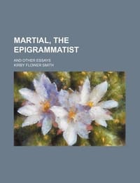 Martial, the Epigrammatist; And Other Essays
