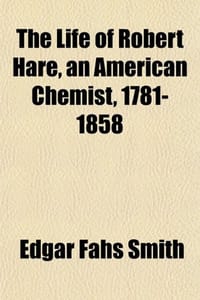 The Life of Robert Hare, an American Chemist, 1781-1858