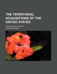 The Territorial Acquisitions of the United States; An Historical Review