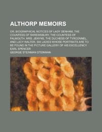 Althorp Memoirs; Or, Biographical Notices of Lady Denham, the Countess of Shrewsbury, the Countess of Falmouth, Mrs. Jenyns, the Duchess of Tyrconnel,