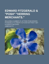 Edward Fitzgerald & "Posh" "Herring Merchants."; Including a Number of Letters from Edward Fitzgerald to Joseph Fletcher or "Posh," Not Hitherto Publi