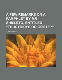 A Few Remarks on a Pamphlet by MR Shilleto, Entitled "Thucydides or Grote?."
