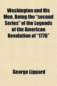 Washington and His Men. Being the \Second Series\" of the Legwashington and His Men. Being the \"Second Series\" of the Legends of the American Revolutio"