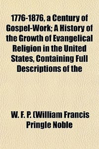 1776-1876, a Century of Gospel-Work; A History of the Growth of Evangelical Religion in the United States, Containing Full Descriptions of the