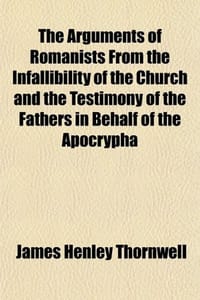 The Arguments of Romanists from the Infallibility of the Church and the Testimony of the Fathers in Behalf of the Apocrypha