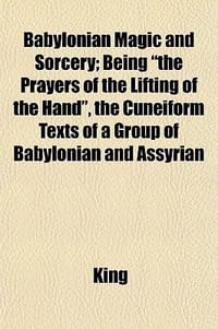 Babylonian Magic and Sorcery; Being \The Prayers of the Lifting of the Hand - \" the Cuneiform Texts of a Group of Babylonian and Assyrian"