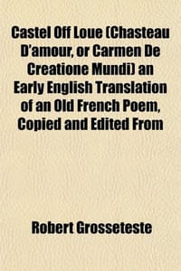 Castel Off Loue (Chasteau D'Amour, or Carmen de Creatione Mucastel Off Loue (Chasteau D'Amour, or Carmen de Creatione Mundi) an Early English Translat