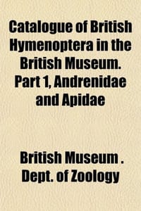 Catalogue of British Hymenoptera in the British Museum. Partcatalogue of British Hymenoptera in the British Museum. Part 1, Andrenidae and Apidae 1, A
