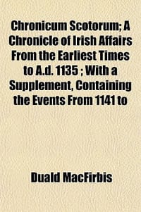 Chronicum Scotorum; A Chronicle of Irish Affairs from the Earliest Times to A.D. 1135; With a Supplement, Containing the Events from 1141 to