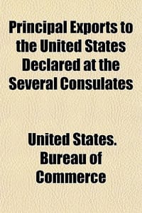 Principal Exports to the United States Declared at the Several Consulates
