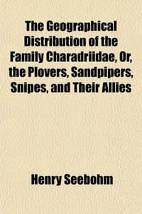 The Geographical Distribution of the Family Charadriidae, Or, the Plovers, Sandpipers, Snipes, and Their Allies