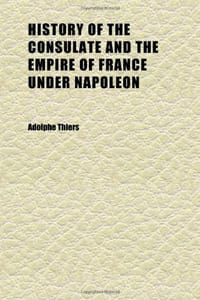 History of the Consulate and the Empire of France Under Napoleon