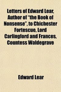 Letters of Edward Lear, Author of "The Book of Nonsense," to Chichester Fortescue, Lord Carlingford and Frances, Countess Waldegrave