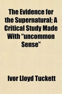 The Evidence for the Supernatural; A Critical Study Made with "Uncommon Sense" - Tuckett, Ivor Lloyd