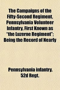 The Campaigns of the Fifty-Second Regiment, Pennsylvania Volunteer Infantry, First Known as "The Luzerne Regiment"; Being the Record of Nearly