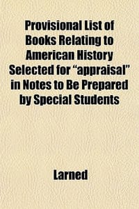 Provisional List of Books Relating to American History Selected for \Appraisal\" in Notes to Be Prepared by Special Students" - Larned